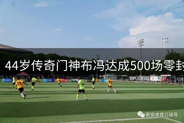 44岁传奇门神布冯达成500场零封伟业